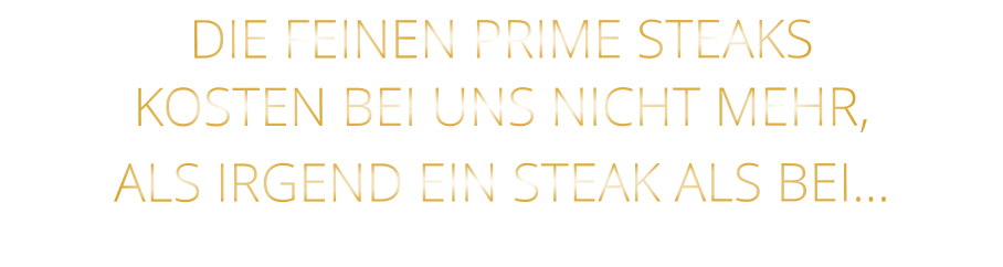 DIE FEINEN PRIME STEAKS KOSTEN BEI UNS NICHT MEHR,   ALS IRGEND EIN STEAK ALS BEI…