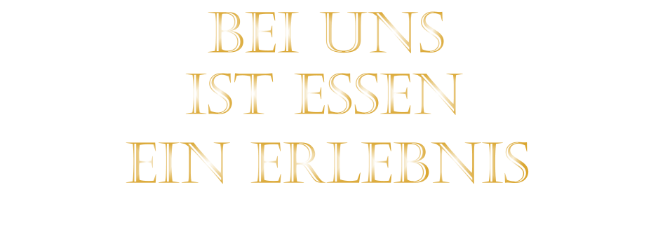 IST ESSEN          BEI UNS            EIN ERLEBNIS