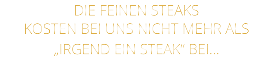 DIE FEINEN STEAKS KOSTEN BEI UNS NICHT MEHR ALS   „IRGEND EIN STEAK“ BEI…