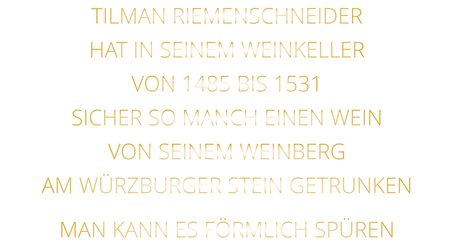 TILMAN RIEMENSCHNEIDER HAT IN SEINEM WEINKELLER VON 1485 BIS 1531 SICHER SO MANCH EINEN WEIN VON SEINEM WEINBERG AM WÜRZBURGER STEIN GETRUNKEN MAN KANN ES FÖRMLICH SPÜREN
