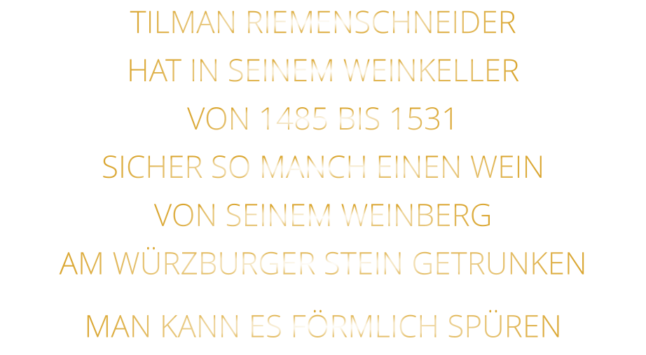 TILMAN RIEMENSCHNEIDER HAT IN SEINEM WEINKELLER VON 1485 BIS 1531 SICHER SO MANCH EINEN WEIN VON SEINEM WEINBERG AM WÜRZBURGER STEIN GETRUNKEN MAN KANN ES FÖRMLICH SPÜREN
