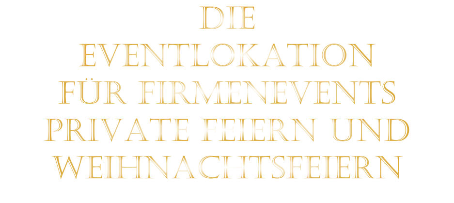 DIE    EVENTLOKATION    FÜR FIRMENEVENTS    PRIVATE FEIERN UND    WEIHNACHTSFEIERN