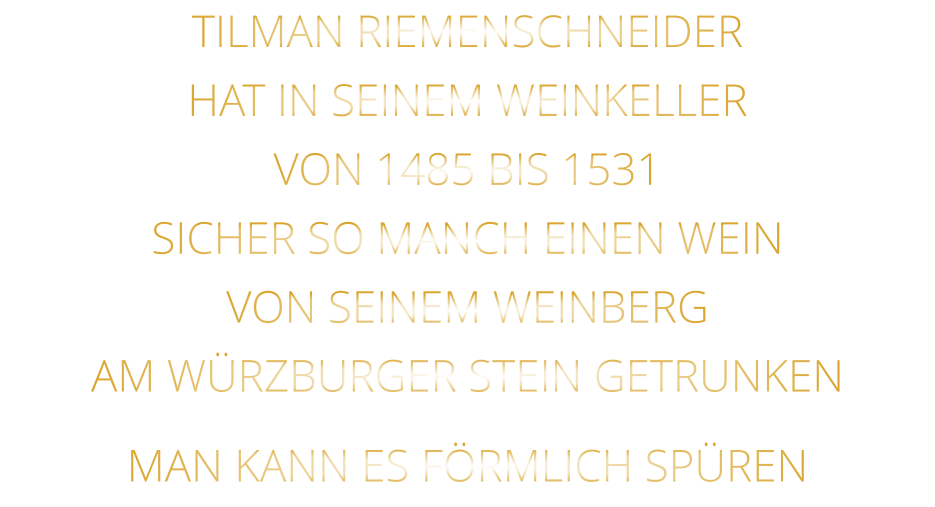 TILMAN RIEMENSCHNEIDER HAT IN SEINEM WEINKELLER VON 1485 BIS 1531 SICHER SO MANCH EINEN WEIN VON SEINEM WEINBERG AM WÜRZBURGER STEIN GETRUNKEN MAN KANN ES FÖRMLICH SPÜREN