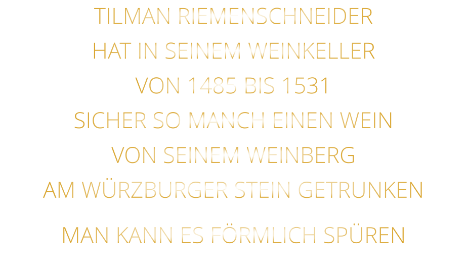 TILMAN RIEMENSCHNEIDER HAT IN SEINEM WEINKELLER VON 1485 BIS 1531 SICHER SO MANCH EINEN WEIN VON SEINEM WEINBERG AM WÜRZBURGER STEIN GETRUNKEN MAN KANN ES FÖRMLICH SPÜREN