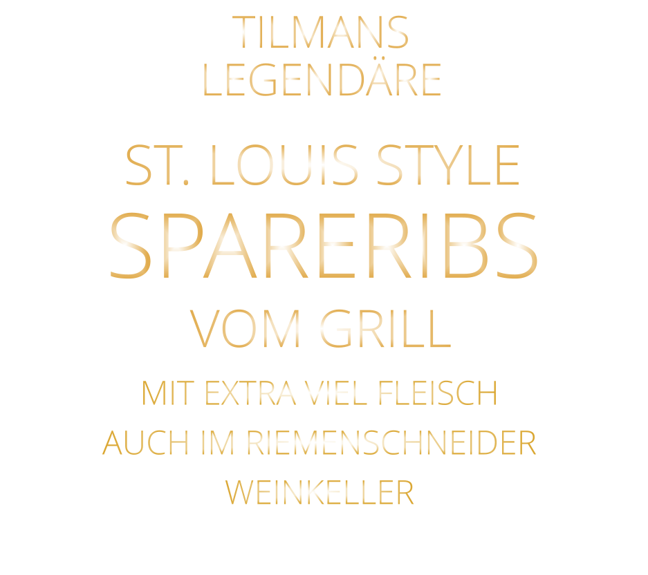 LEGENDÄRE            SPARERIBS            TILMANS            ST. LOUIS STYLE            VOM GRILL            MIT EXTRA VIEL FLEISCH AUCH IM RIEMENSCHNEIDER WEINKELLER