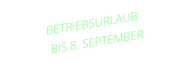 BETRIEBSURLAUB BIS 8. SEPTEMBER
