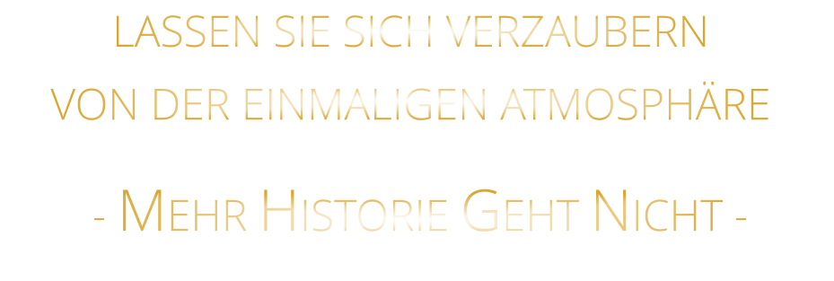 VON DER EINMALIGEN ATMOSPHÄRE            - MEHR HISTORIE GEHT NICHT -             LASSEN SIE SICH VERZAUBERN