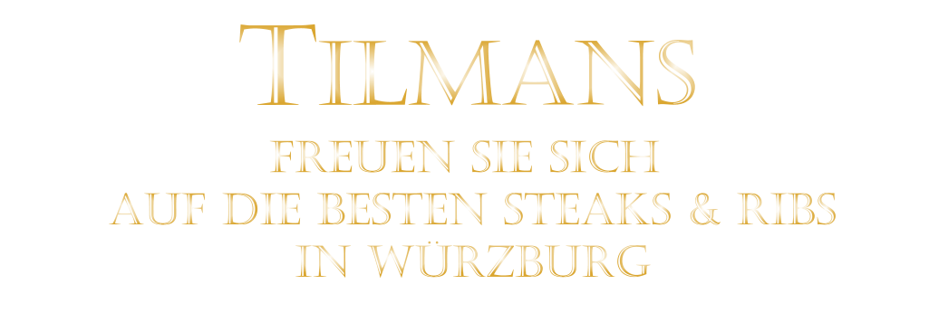 FREUEN SIE SICH  AUF DIE BESTEN STEAKS & RIBS  IN WÜRZBURG  TILMANS
