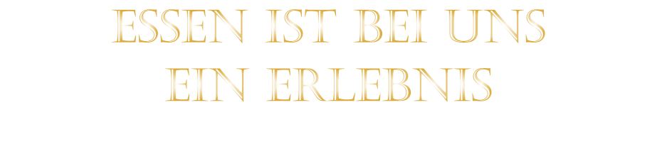 EIN ERLEBNIS            ESSEN IST BEI UNS