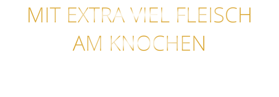MIT EXTRA VIEL FLEISCH AM KNOCHEN
