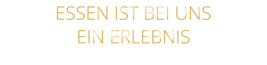 EIN ERLEBNIS            ESSEN IST BEI UNS