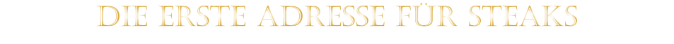 DIE ERSTE ADRESSE FÜR STEAKS