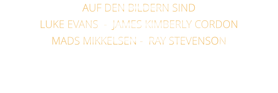 AUF DEN BILDERN SIND LUKE EVANS  -  JAMES KIMBERLY CORDON   MADS MIKKELSEN -  RAY STEVENSON