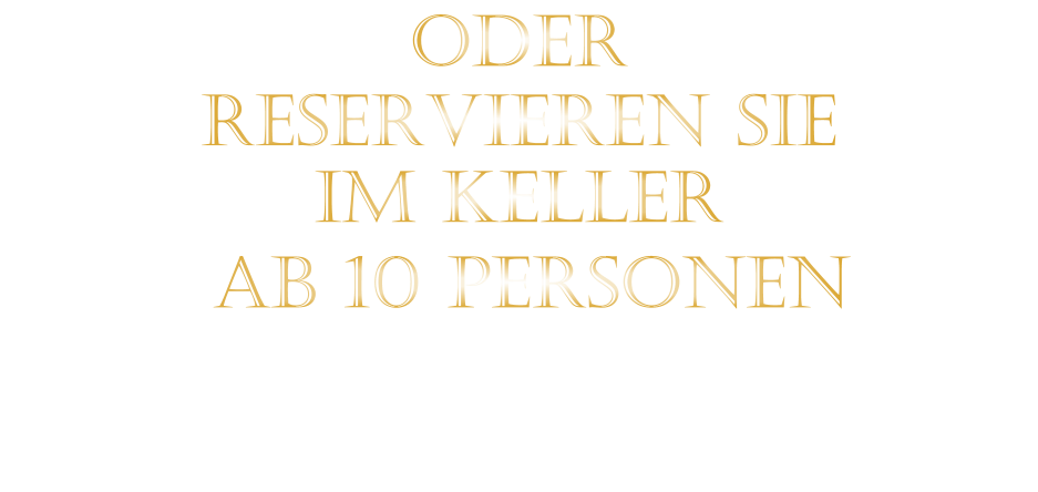 ODER     RESERVIEREN SIE    IM KELLER     AB 10 PERSONEN