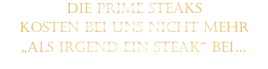 DIE PRIME STEAKS KOSTEN BEI UNS NICHT MEHR   „ALS IRGEND EIN STEAK“ BEI…
