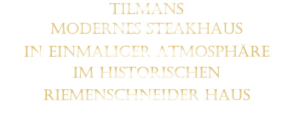 TILMANS MODERNES STEAKHAUS  IN EINMALIGER ATMOSPHÄRE   IM HISTORISCHEN   RIEMENSCHNEIDER HAUS