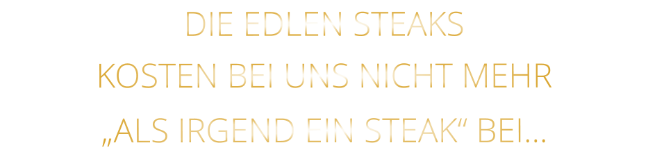 DIE EDLEN STEAKS KOSTEN BEI UNS NICHT MEHR   „ALS IRGEND EIN STEAK“ BEI…