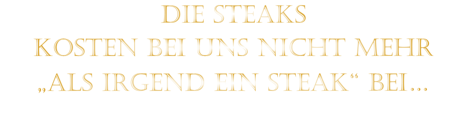 DIE STEAKS KOSTEN BEI UNS NICHT MEHR   „ALS IRGEND EIN STEAK“ BEI…