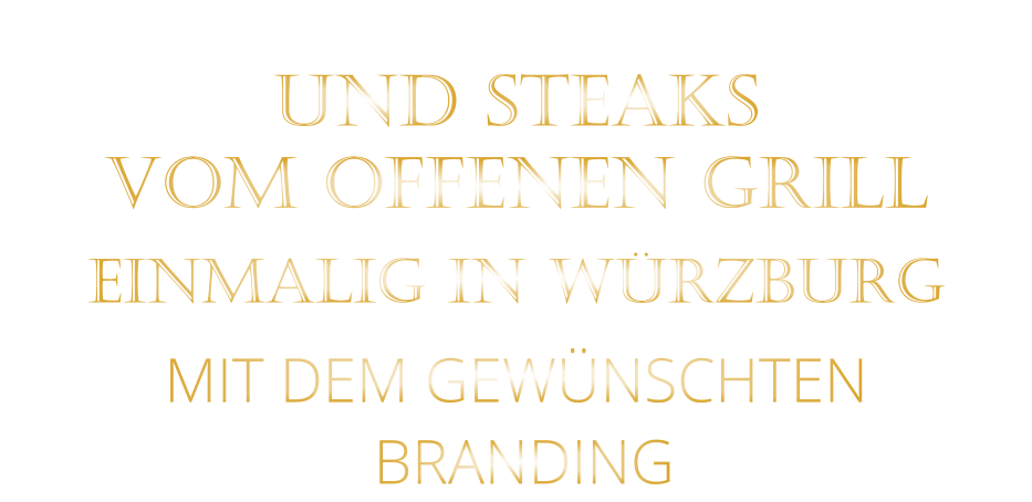 UND STEAKS   VOM OFFENEN GRILL    EINMALIG IN WÜRZBURG  MIT DEM GEWÜNSCHTEN   BRANDING