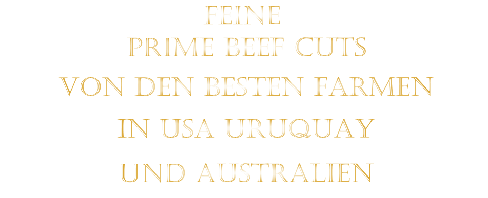 FEINE             VON DEN BESTEN FARMEN           IN USA URUQUAY           UND AUSTRALIEN            PRIME BEEF CUTS