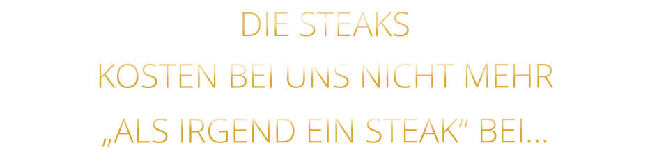 DIE STEAKS KOSTEN BEI UNS NICHT MEHR   „ALS IRGEND EIN STEAK“ BEI…