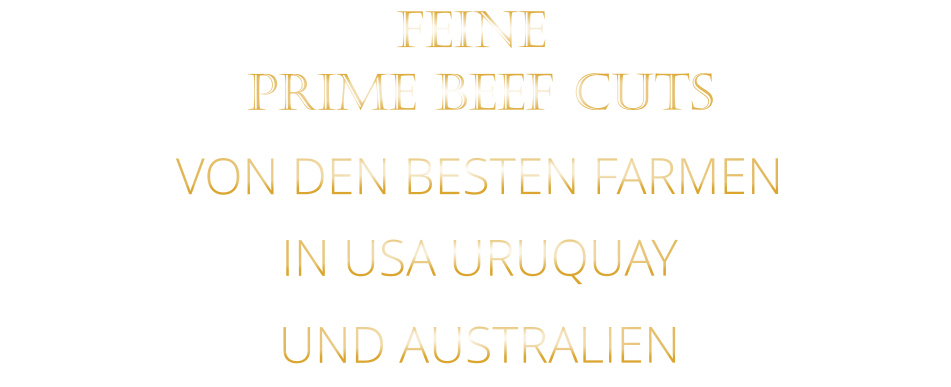 FEINE             VON DEN BESTEN FARMEN           IN USA URUQUAY           UND AUSTRALIEN            PRIME BEEF CUTS