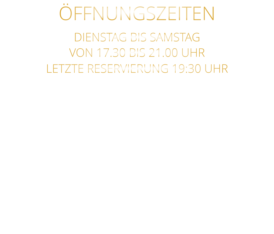 ÖFFNUNGSZEITEN DIENSTAG BIS SAMSTAG VON 17.30 BIS 21.00 UHR LETZTE RESERVIERUNG 19:30 UHR