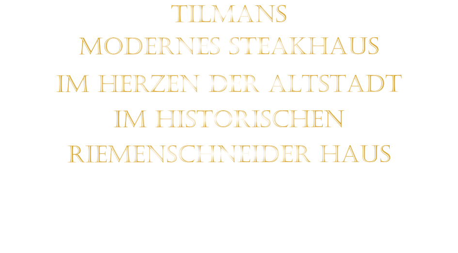TILMANS MODERNES STEAKHAUS    IM HERZEN DER ALTSTADT   IM HISTORISCHEN   RIEMENSCHNEIDER HAUS
