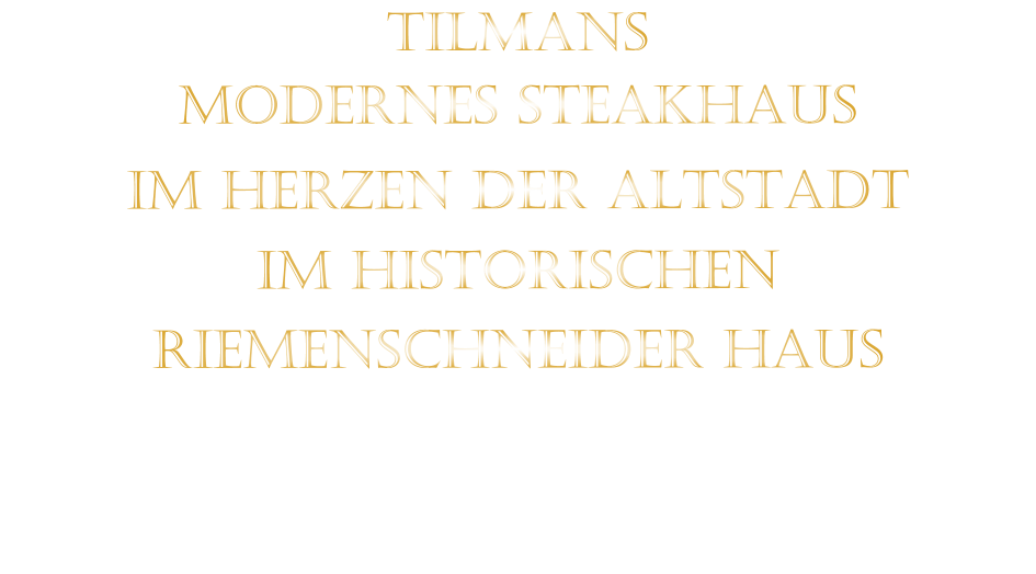 TILMANS MODERNES STEAKHAUS    IM HERZEN DER ALTSTADT   IM HISTORISCHEN   RIEMENSCHNEIDER HAUS