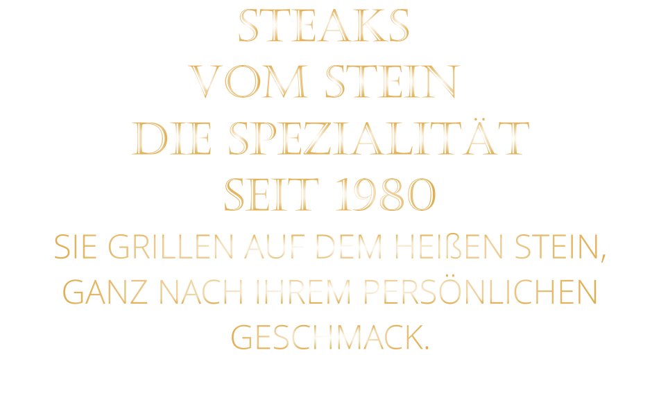 STEAKS   VOM STEIN               DIE SPEZIALITÄT SEIT 1980 SIE GRILLEN AUF DEM HEIßEN STEIN, GANZ NACH IHREM PERSÖNLICHEN GESCHMACK.